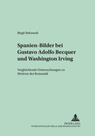 Spanien-Bilder bei Gustavo Adolfo Becquer und Washington Irving: Vergleichende Untersuchungen zu Motiven der Romantik Birgit Behrendt Author