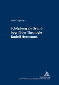 Schoepfung als Grundbegriff der Theologie Rudolf Hermanns Bernd Magedanz Author