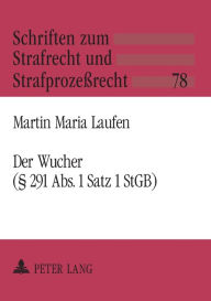 Der Wucher (Â§ 291 Abs. 1 Satz 1 StGB): Systematische Einordnung und dogmatische Struktur Martin Laufen Author
