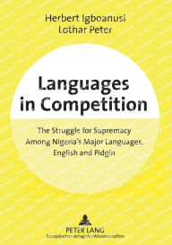Languages in Competition: The Struggle for Supremacy Among Nigeria's Major Languages, English and Pidgin Herbert Igboanusi Author