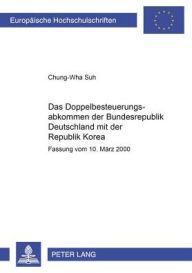 Das Doppelbesteuerungsabkommen der Bundesrepublik Deutschland mit der Republik Korea: Fassung vom 10. Maerz 2000 Chung-Wha Suh Author