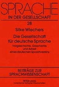 Die Gesellschaft fuer deutsche Sprache: Vorgeschichte, Geschichte und Arbeit eines deutschen Sprachvereins Silke Wiechers Author