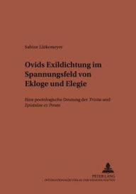 Ovids Exildichtung im Spannungsfeld von Ekloge und Elegie: Eine poetologische Deutung der Tristia und Epistulae ex Ponto Sabine Lutkemeyer Author