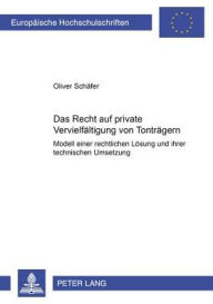 Das Recht auf private Vervielfaeltigung von Tontraegern: Modell einer rechtlichen Loesung und ihrer technischen Umsetzung Oliver Schafer Author