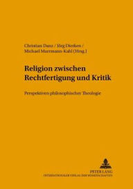 Religion zwischen Rechtfertigung und Kritik: Perspektiven philosophischer Theologie Christian Danz Editor