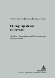 El lenguaje de los enfermos: Metafora y fraseologia en el habla espontanea de los pacientes Antonio Pamies Bertan Author