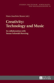 Creativity: Technology and Music: In collaboration with Susan Schmidt Horning Hans-Joachim Braun Editor