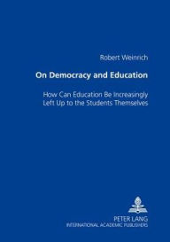 On Democracy and Education: How Can Education Be Increasingly Left Up to the Students Themselves - Robert Weinrich