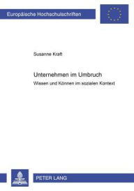 Unternehmen im Umbruch: Wissen und Koennen im sozialen Kontext Susanne Kraft Author