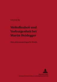 Weltoffenheit und Verborgenheit bei Martin Heidegger: Eine phaenomenologische Studie Chon-Ip Ng Author