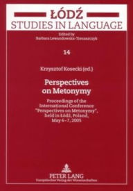 Perspectives on Metonymy: Proceedings of the International Conference 'Perspectives on Metonymy', held in Lódz, Poland, May 6-7, 2005 Krzysztof Koseck