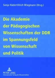 Die Akademie der Paedagogischen Wissenschaften der DDR im Spannungsfeld von Wissenschaft und Politik Sonja Hader Editor