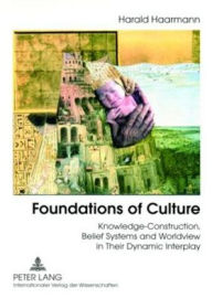 Foundations of Culture: Knowledge-Construction, Belief Systems and Worldview in Their Dynamic Interplay Harald Haarmann Author