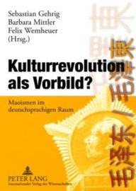 Kulturrevolution als Vorbild?: Maoismen im deutschsprachigen Raum Sebastian Gehrig Editor