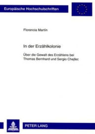 In der Erzaehlkolonie: Ueber die Gewalt des Erzaehlens bei Thomas Bernhard und Sergio Chejfec Florencia Martin Author