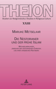 Die Nestorianer und der fruehe Islam: Wechselwirkungen zwischen den ostsyrischen Christen und ihren arabischen Nachbarn Marijke Metselaar Author