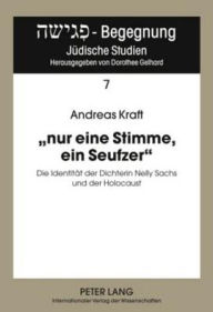nur eine Stimme, ein Seufzer: Die Identitaet der Dichterin Nelly Sachs und der Holocaust Andreas Kraft Author