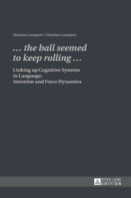 «. the ball seemed to keep rolling .»: Linking up Cognitive Systems in Language: Attention and Force Dynamics Martina Lampert Author