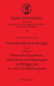 Hansekaufleute in Bruegge: Teil 6: Hansische Kaufleute, Hosteliers und Herbergen im Bruegge des 14. und 15. Jahrhunderts Anke Greve Author
