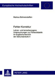 Fehler-Korrektur: Lehrer- und lernerbezogene Untersuchungen zur Fehlerdidaktik im Englischunterricht der Sekundarstufe II Markus Bohnensteffen Author