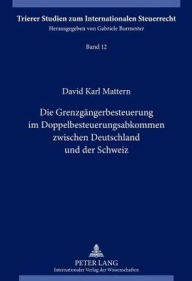 Die Grenzgaengerbesteuerung im Doppelbesteuerungsabkommen zwischen Deutschland und der Schweiz David Mattern Author