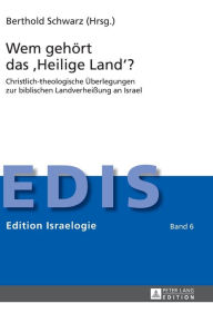 Wem gehoert das «Heilige Land»?: Christlich-theologische Ueberlegungen zur biblischen Landverheißung an Israel Berthold Schwarz Editor