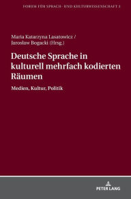 Deutsche Sprache in kulturell mehrfach kodierten Raeumen: Medien, Kultur, Politik Maria K. Lasatowicz Author
