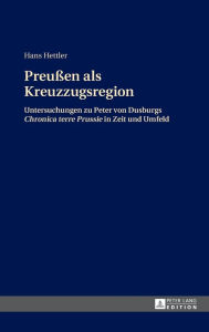 Preußen als Kreuzzugsregion: Untersuchungen zu Peter von Dusburgs Chronica terre Prussie in Zeit und Umfeld Hans Hettler Author