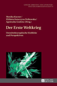Der Erste Weltkrieg: Ostmitteleuropaeische Einblicke und Perspektiven Monika Kucner Editor