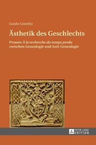 Aesthetik des Geschlechts: Prousts Ã? la rechreche du temps perdu zwischen Genealogie und Anti-Genealogie Guido Goerlitz Author