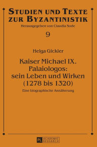 Kaiser Michael IX. Palaiologos: sein Leben und Wirken (1278 bis 1320): Eine biographische Annaeherung Helga Gickler Author