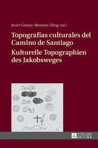 Topografías culturales del Camino de Santiago - Kulturelle Topographien des Jakobsweges Javier Gómez-Montero Editor