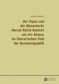 Â«Der Papst und der BienenkorbÂ»: Marcel Reich-Ranicki als ein Akteur im literarischen Feld der Bundesrepublik Jasmin Ahmadi Author