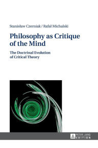 Philosophy as Critique of the Mind: The Doctrinal Evolution of Critical Theory Stanislaw Czerniak Author