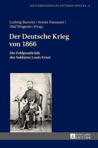 Der Deutsche Krieg von 1866: Die Feldpostbriefe des Soldaten Louis Ernst Ludwig Burwitz Editor