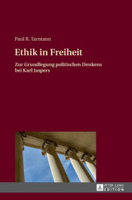 Ethik in Freiheit: Zur Grundlegung politischen Denkens bei Karl Jaspers Paul R. Tarmann Author