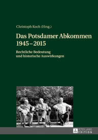 Das Potsdamer Abkommen 1945-2015: Rechtliche Bedeutung und historische Auswirkungen Christoph Koch Author