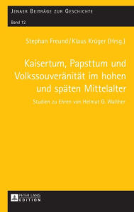 Kaisertum, Papsttum und Volkssouveraenitaet im hohen und spaeten Mittelalter: Studien zu Ehren von Helmut G. Walther Helmut G. Walther Editor