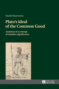 Plato's ideal of the Common Good: Anatomy of a concept of timeless significance Harald Haarmann Author
