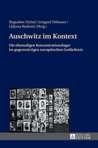 Auschwitz im Kontext: Die ehemaligen Konzentrationslager im gegenwaertigen europaeischen Gedaechtnis Ljiljana Radonic Editor