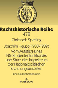 Joachim Haupt (1900-1989) Vom Aufstieg Eines Ns-studentenfunktionaers Und Sturz Des Inspekteurs Der Nationalpolitischen Erziehungs