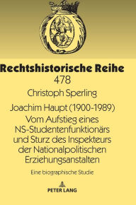 Joachim Haupt (1900-1989) Vom Aufstieg eines NS-Studentenfunktionaers und Sturz des Inspekteurs der Nationalpolitischen Erziehungsanstalten: Eine biog