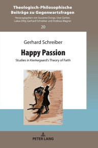 Happy Passion: Studies in Kierkegaard's Theory of Faith Gerhard Schreiber Author
