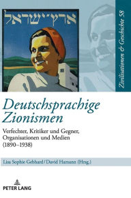 Deutschsprachige Zionismen: Verfechter, Kritiker und Gegner, Organisationen und Medien (1890-1938) Lisa Sophie Gebhard Editor