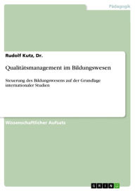 Qualitätsmanagement im Bildungswesen: Steuerung des Bildungswesens auf der Grundlage internationaler Studien Rudolf Kutz Author