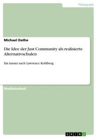 Die Idee der Just Community als realisierte Alternativschulen: Ein Ansatz nach Lawrence Kohlberg Michael Dathe Author