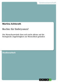 Rechte für Embryonen?: Die Menschenwürde lässt sich nicht alleine auf die biologische Zugehörigkeit zur Menschheit gründen Martina Achterath Author