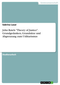 John Rawls 'Theory of Justice'. Grundgedanken, Grundsätze und Abgrenzung zum Utilitarismus: John Rawls Theory of Justice - Grundgedanken, Grundsätze u