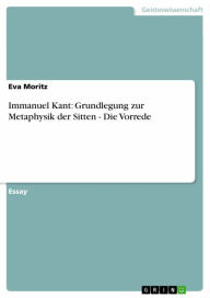 Immanuel Kant: Grundlegung zur Metaphysik der Sitten - Die Vorrede: Die Vorrede Eva Moritz Author