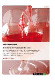 Bedürfnisorientierung und psychodynamische Krankenpflege: Die Pflegetheorien von Virginia Henderson und Hildegard Peplau im Vergleich Yvonne Mocker Au